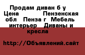 Продам диван б/у. › Цена ­ 1 000 - Пензенская обл., Пенза г. Мебель, интерьер » Диваны и кресла   